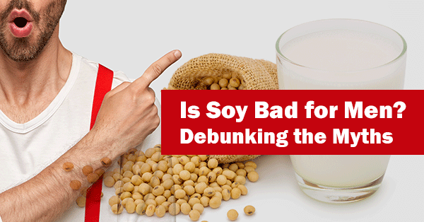 Is Soy Bad for Men? Debunking the Myths